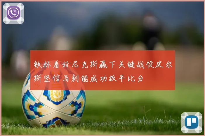 铁林看好尼克斯赢下关键战役皮尔斯坚信马刺能成功扳平比分