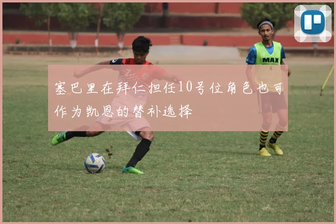 塞巴里在拜仁担任10号位角色也可作为凯恩的替补选择
