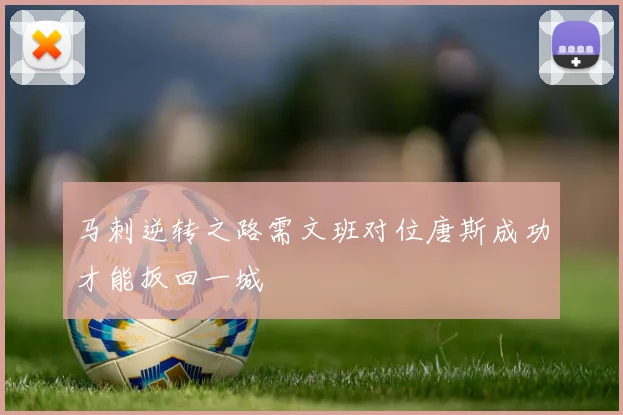 马刺逆转之路需文班对位唐斯成功才能扳回一城