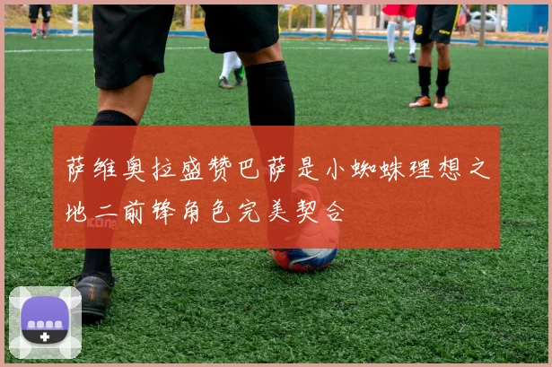 萨维奥拉盛赞巴萨是小蜘蛛理想之地二前锋角色完美契合