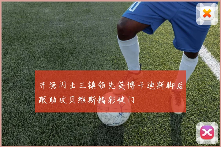 开场闪击三镇领先英博卡迪斯脚后跟助攻贝维斯精彩破门