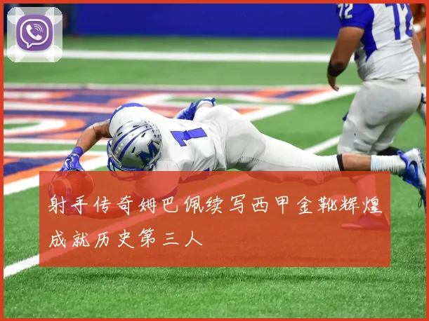 射手传奇姆巴佩续写西甲金靴辉煌成就历史第三人