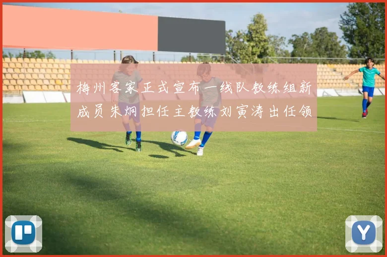 梅州客家正式宣布一线队教练组新成员朱炯担任主教练刘寅涛出任领队