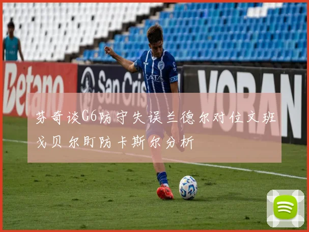 芬奇谈G6防守失误兰德尔对位文班戈贝尔盯防卡斯尔分析