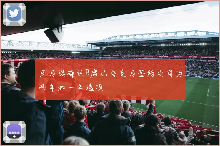 罗马诺确认B席已与皇马签约合同为两年加一年选项