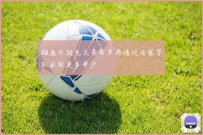 雄鹿计划先交易希罗再通过活塞等队获取更多资产